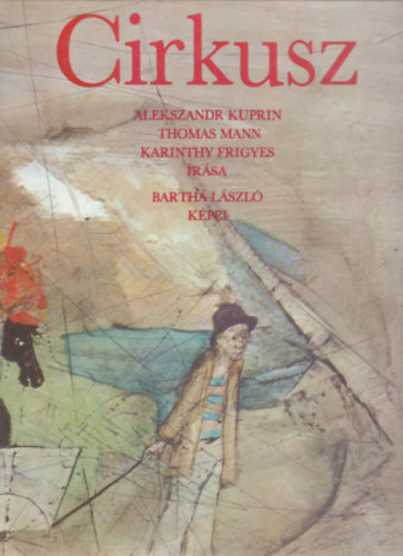 Alekszandr Kuprin . Thomas Mann . Karinthy Frigyes - Cirkusz (Bartha László tizenkét képével)