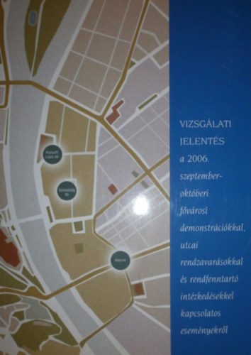 Gönczöl Katalin - Ormos Mária - Tóth Judit - Halmai Gábor - Csepeli György - Pataki Ferenc - Györgyi Kálmán - Vörösmarti Mihály - Kacziba Antal - VIZSGÁLATI JELENTÉS a 2006. szeptember-októberi fővárosi demonstrációkkal, utcai rendzavarásokkal és rendfenntartó intézkedésekkel kapcsolatos eseményekről