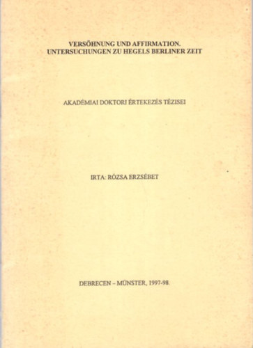 R�zsa Erzs�bet - Vers�hnung und Affirmation, Untersuchungen zu Hegels Berliner Zeit - Akad�miai doktori �rtekez�s t�zisei 1997-98