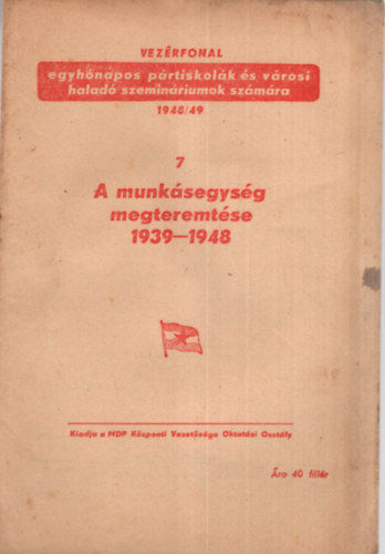 A munkásegység megteremtése 1939-1948 ( 7 ) Vezérfonal -egyhónapos pártiskolák és városi haladó szemináriumok számára 1948/49