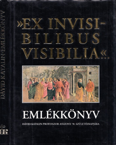 Dank Lszl (szerk.), Szll Margit, Takcs Jzsef - "Ex Invisibilibus Visibilia..." Emlkknyv Dvid Katalin professzorasszony 70. szletsnapjra