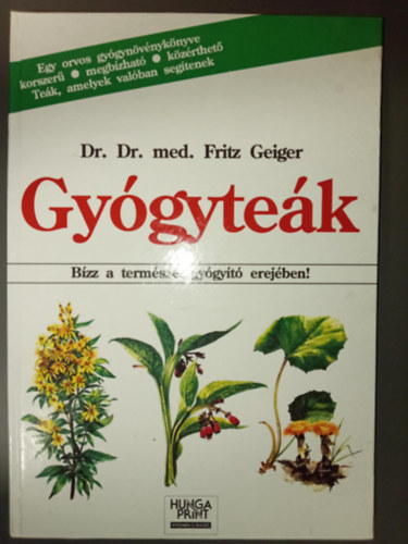 Dr. Szab Edit  Dr. med. Fritz Geiger (szerk.), Dr. Szke va (ford.) - Gygytek - Bzz a termszet gygyt erejben! (Egy orvos gygynvnyknyve korszer, megbzhat, kzrthet. - Tek, amelyek valban segtenek)