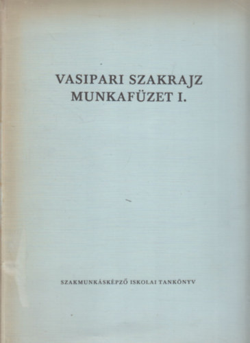 Horváth Ferenc - Vasipari szakrajz munkafüzet I. (a szakmunkásképző iskolák számára)