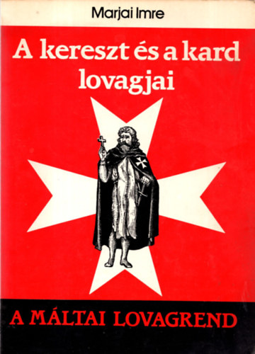 Marjai Imre - A kereszt és a kard lovagjai (A Máltai lovagrend)