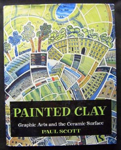 Paul Scott - Painted Clay: Graphic Arts and the Ceramic Surface