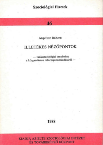 Angelusz R�bert - Illet�kes n�z�pontok - Tud�sszociol�giai tanulm�ny a k�zgazd�szok reformgondolkod�s�r�l