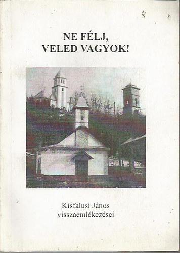 Kisfalusi J�nos - Ne f�lj, veled vagyok! Kisfalusi J�nos visszaeml�kez�sei