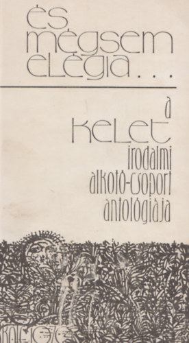 Utry Attila (Fel.szerk.) - és mégsem elégia... a kelet irodalmi alkotó-csoport antológiája