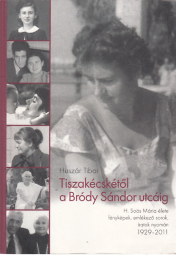 Tiszak�csk�t�l a Br�dy S�ndor utc�ig (So�s M�ria �lete, f�nyk�pek, eml�kez� sorok, iratok nyom�n) (dedik�lt)