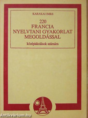 Karakai Imre - 220 francia nyelvtani gyakorlat megold�ssal k�z�piskol�sok sz�m�ra