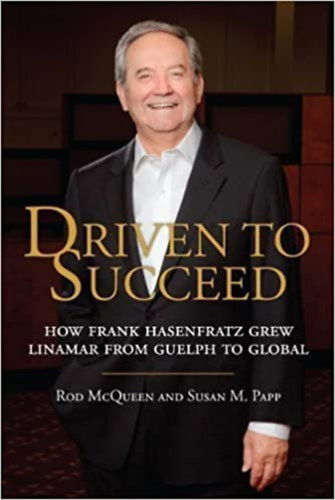 Mcqueen Rod - Papp Susan M - Driven to Succeed: How Frank Hasenfratz Grew Linamar from Guelph to Global
