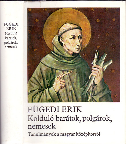 F�gedi Erik - Koldul� bar�tok, polg�rok, nemesek (Tanulm�nyok a magyar k�z�pkorr�l)
