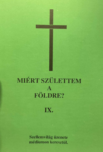 Mirt szlettem a Fldre? IX. - Szellemvilg zenete mdiumon keresztl