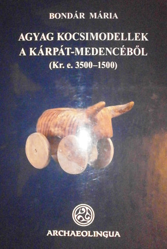 Bond�r M�ria - Agyag kocsimodellek a K�rp�t-medenc�b�l (Kr.e. 3500-1500)