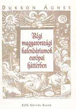 Dukkon �gnes - R�gi magyarorsz�gi kalend�riumok eur�pai h�tt�rben