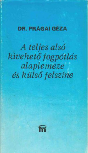 Dr. Pr�gai G�za - A teljes als� kivehet� fogp�tl�s alaplemeze �s k�ls� felsz�ne