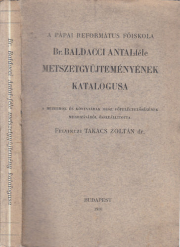 Felvinczi Tak�cs Zolt�n  (szerk.) - A P�pai Reform�tus F�iskola Br. Baldacci Antal-f�le metszetgy�jtem�ny�nek katal�gusa