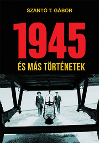 Szántó T. Gábor - 1945 és más történetek
