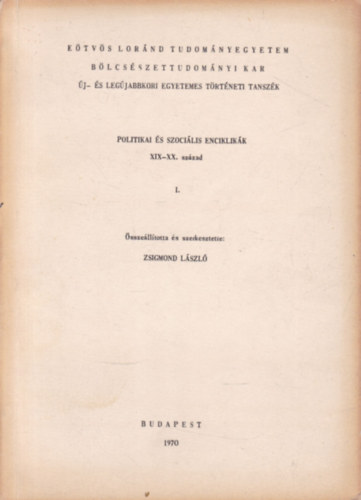 Zsigmond L�szl� - Politikai �s szoci�lis enciklik�k XIX-XX. sz�zad I. k�tet (E�tv�s Lor�nd Tudom�nyegyetem B�lcs�szettudom�nyi Kar �j- �s Leg�jabbkori Egyetemes T�rt�neti Tansz�k)