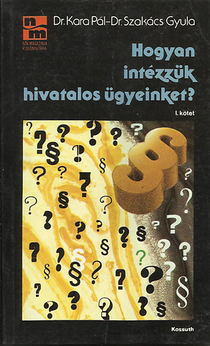 Dr. Kara Pl; Dr. Szakcs Gyula - Hogyan intzzk hivatalos gyeinket? 1. ktet