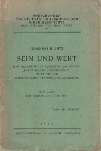 Johannes B. Lotz - Sein und Wert. Eine metaphysische Auslegung des Axioms : << ens et bonum convertuntur >>' im Raume der scholastischen Transzendentalienlehre. Erste Hlfte: Das Seiende und das Sein. Sein ist Wirken