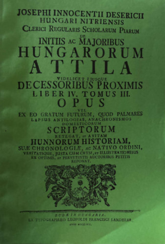 Desericius Josephus Innocentius (Desericzky József Ince) - Hungari Nitriensis Clerici Regularis Scholarum Piarum de Initiis ac Maioribus Hungarorum - Attila Videlicet Eiusque Decessoribus Proximis Liber IV. Tomus III.