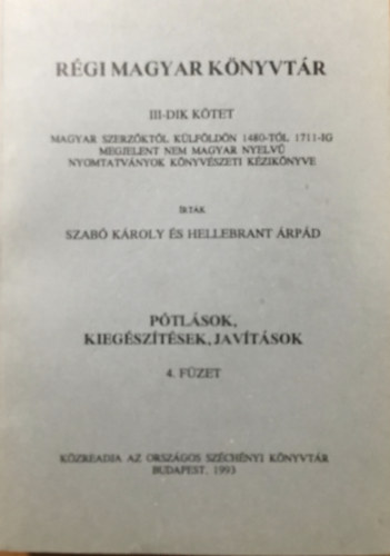 Szab� K�roly Hellebrant �rp�d - R�gi magyar k�nyvt�r III. k�tet  - P�tl�sok, kieg�sz�t�sek, jav�t�sok 4. f�zet