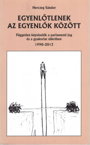 Herczeg S�ndor - Egyenl�tlenek az egyenl�k k�z�tt - F�ggetlen k�pvisel�k a parlamenti jog �s a gyakorlat t�kr�ben 1990-2013