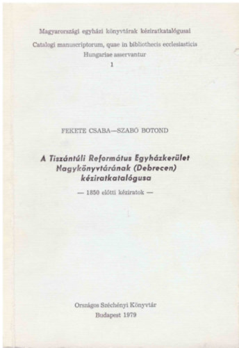 Fekete Csaba-Szab Botond - A Tiszntli Reformtus Egyhzkerlet Nagyknyvtrnak (Debrecen) kziratkatalgusa (1850 eltti kziratok)