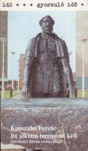 Kunszab� Ferenc - Itt alkotni teremteni kell (Gyorsul� id�)