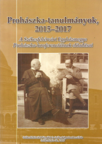 Proh�szka-tanulm�nyok 2015-2017 (A Sz�kesfeh�rv�ri Egyh�zmegye Proh�szka-konferenci�inak el�ad�sai)