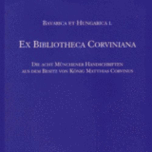 Claudia Fabian; Zsup�n Edina - Ex Bibliotheca Corviniana -Die acht M�nchener Handschriften aus dem...