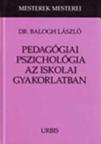 Balogh László Dr. - Pedagógiai pszichológia az iskolai gyakorlatban