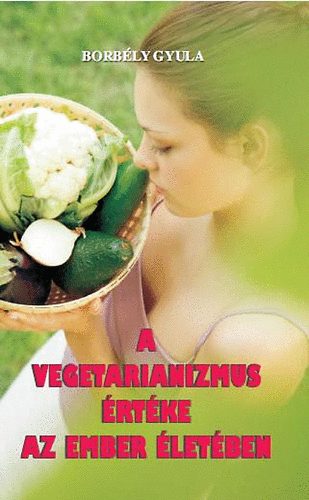 Borbly Gyula - A vegetarianizmus rtke az ember letben