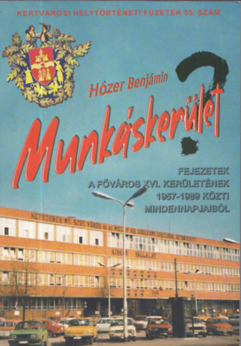H�zer Benj�min - Munk�sker�let(?) - Fejezetek a XVI. ker�let 1957-1989 k�z�tti mindennapjair�l