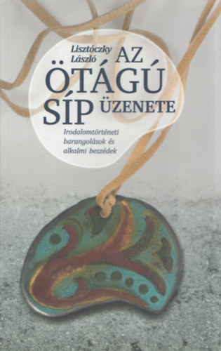 Az �t�g� s�p �zenete - Irodalomt�rt�neti barangol�sok �s alkalmi besz�dek (Dedik�lt)