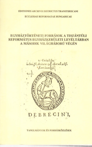 Kormos Lszl  (szerk.) - Egyhztrtneti forrsok a tiszntli reformtus egyhzkerleti levltrban a msodik vilghbor vgn - dediklt