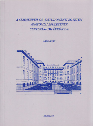 A Semmelweis Orvostudományi Egyetem Anatómiai Épületének Centenáriumi Évkönyve 1898-1998