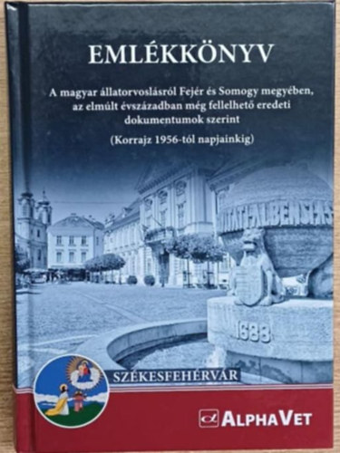 Eml�kk�nyv - A magyar �llatorvosl�sr�l Fej�r �s Somogy megy�ben, az elm�lt �vsz�zadban m�g fellelhet� eredeti dokumentumok szerint