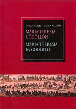 Vajdai �gnes-Varga K�lm�n - M�ria Ter�zia G�d�ll�n / Maria Theresia in G�d�ll�