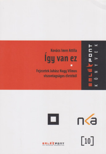 Kov�cs Imre Attila - �gy van ez - Fejezetek Juh�sz Nagy Vilmos viszontags�gos �let�b�l