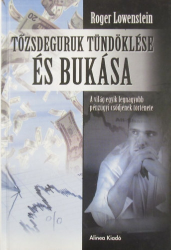 Roger Lowenstein - T�zsdeguruk t�nd�kl�se �s buk�sa. A vil�g egyik legnagyobb p�nz�gyi cs�dj�nek t�rt�nete