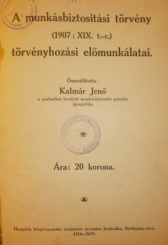 Kalm�r Jen� - A munk�sbiztosit�si t�rv�ny (1907 : XIX. t.-c.) t�rv�nyhoz�si el�munk�latai