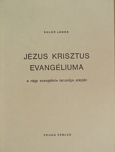 Salg� J�nos - J�zus Krisztus evang�liuma a n�gy evang�lista tan�s�ga alapj�n