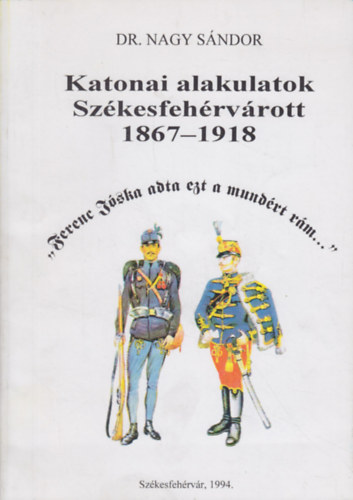 Dr. Nagy Sndor - Katonai alakulatok Szkesfehrvrott 1867-1918