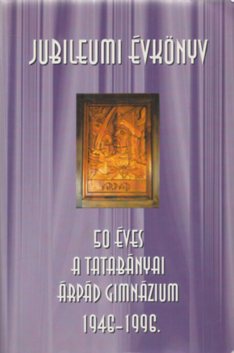 Dr. Farkasn� Juh�sz Krisztina  (szerk.) - Jubileumi �vk�nyv - 50 �ves a Tatab�nyai �rp�d Gimn�zium 1946-1996