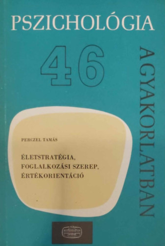 Perczel Tamás - Életstratégia, foglalkozási szerep, értékorientáció (Pszichológia a gyakorlatban 46.)