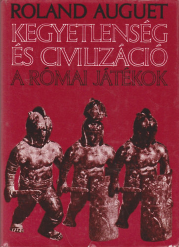 Roland Auguet - Kegyetlenség és civilizáció-A római játékok