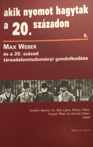 Erdélyi-Cs.Kiss-Erényi-Szigeti - Akik nyomot hagytak a 20. századon 5.(Max Weber és a társad.tudomány)