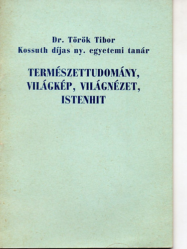 T�r�k Tibor Dr. - Term�szettudom�ny, vil�gk�p, vil�gn�zet, istenhit
